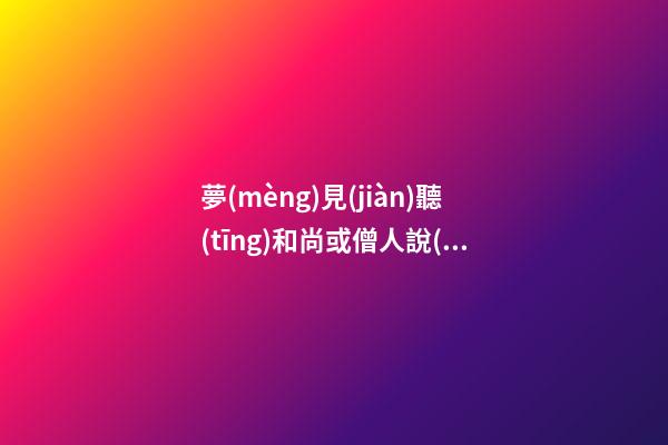 夢(mèng)見(jiàn)聽(tīng)和尚或僧人說(shuō)教　周公解夢(mèng)之夢(mèng)到聽(tīng)和尚或僧人說(shuō)教